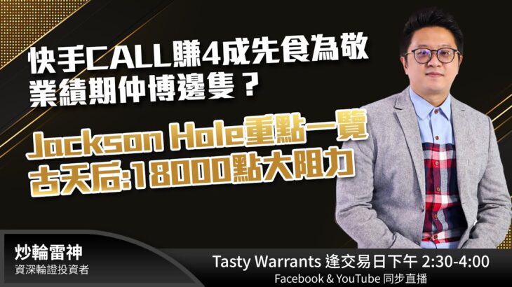 快手CALL賺4成先食為敬 業績期仲博邊隻？Jackson Hole重點一覽 古天后:18000點大阻力｜雷神 WINGYU ｜Tasty Warrants 2023-08-23