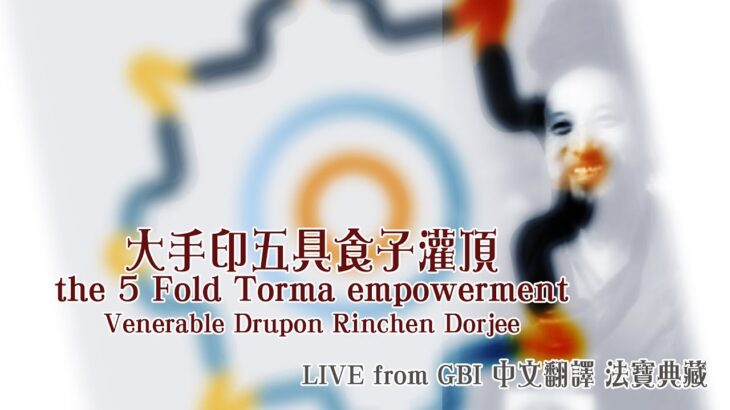 大手印五具食子灌頂&教授 Drupon Rinchen Dorjee LIVE 中譯＠法寶典藏 ＠GBI夏安居教授系列