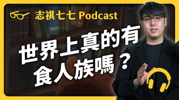 EP 306 超恐怖的「同類相食」，大自然原來超常見！食人族吃人，是為了表達愛意？ ｜志祺七七 Podcast