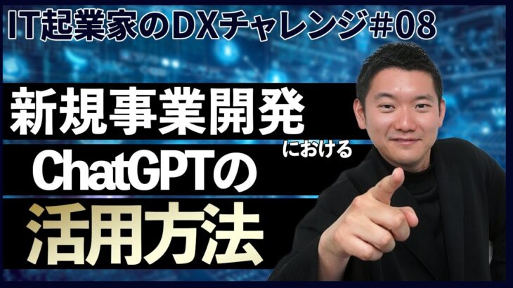 【IT起業家のDXチャレンジ #8】AIひとつですべて解決できる！？ChatGPTを活用した新規事業の進め方を徹底解説