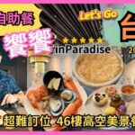 [Let’s Go 台北 2023✈️食買玩之旅］Ep3 我終於食到👉饗饗 inParadise 自助餐 / 人氣高超難訂位 46樓高空美景餐廳 / 超多美食吃到飽 / 任飲選擇有好多 / 自費實測