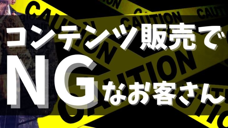 コンテンツ販売やコンテンツビジネスで、絶対NGなお客さんの具体例３選！