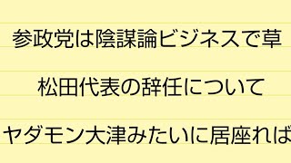 参政党は陰謀論ビジネスで草・松田代表の辞任について・大津みたいに居座れば森