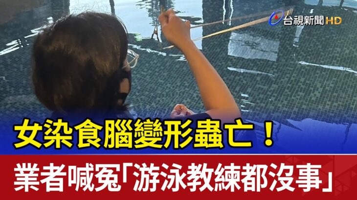 女染食腦變形蟲亡！ 業者喊冤「游泳教練都沒事」