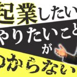 【起業 やりたいこと】起業したいけどやりたいことが見つからない理由は意外なところに…