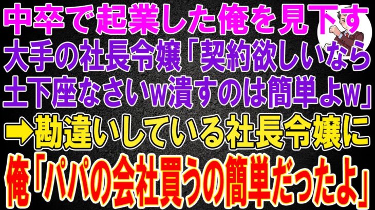 【スカッと】中卒で起業した俺を見下す大企業の社長令嬢「契約欲しいなら土下座なさいwゴミ企業を潰すのは簡単よw」→勘違いしている社長令嬢に俺「パパの会社買うの簡単だったよ」「え？」