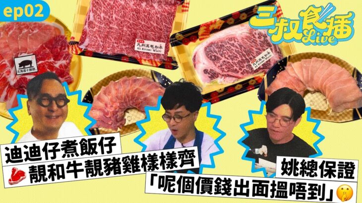 三叔食播 02｜迪迪仔煮飯仔🥩靚和牛靚豬雞樣樣齊｜姚總保證「呢個價錢出面搵唔到」🤫