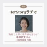 よりよい社会のために起業した女性たち#1 “教育で世界の境界線を溶かす” HI合同会社代表 平原依文