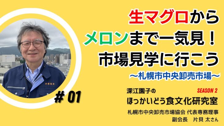 #1「深江園子のほっかいどう食文化研究室 Season2」　2023年9月12日（火） 札幌市中央卸売市場を見学　ゲスト：札幌市中央卸売市場協会 代表専務理事 副会長 片貝太さん