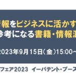 #知財情報 を #ビジネス に活かすために参考になる書籍・情報源－ #特許情報フェア2023　イーパテント・ブースイベント