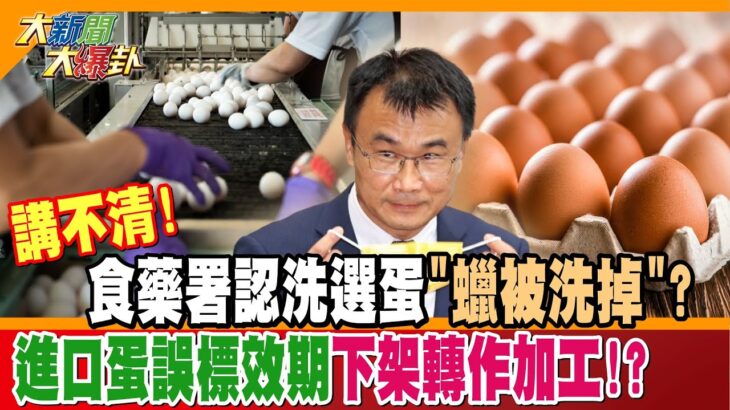 【大新聞大爆卦】講不清!食藥署認洗選蛋”蠟被洗掉”?進口蛋誤標效期下架轉作加工!? 精華版3@CtiNews @HotNewsTalk