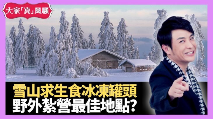 雪山求生食冰凍罐頭 野外紮營最佳地點? 水貍買賣價值不菲 – LIVE 大家真瘋Show 梁思浩 李思蓓 Mandy 20230207 4K