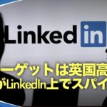 【新視点ニュース】中国共産党のスパイがビジネスサイト・LinkedInを悪用し、大金と有利な取引を餌に、数千人の英国当局者から国家機密を盗もうとしたと英国メディアが暴露した。