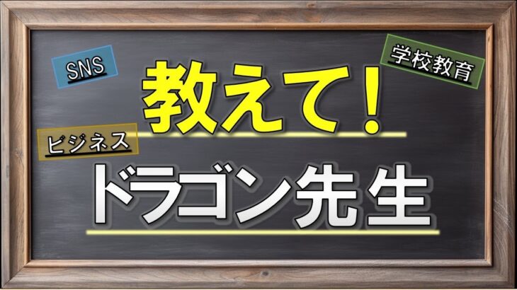 【学校教育・SNS・ビジネス】教えて！ドラゴン先生！