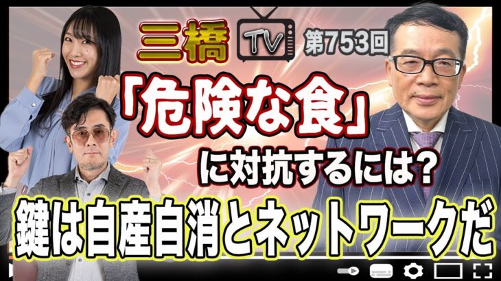 「危険な食」に対抗するには？　鍵は自産自消とネットワークだ [三橋TV第753回] 鈴木宣弘・三橋貴明・高家望愛