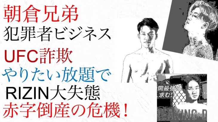 朝倉兄弟 犯罪者ビジネス・UFC詐欺 やりたい放題でRIZIN大失態！赤字倒産の危機！