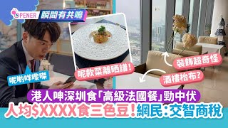 港人呻深圳食「法國餐」勁中伏　人均$XXXX食三色豆!網民：智商稅｜01開罐｜深圳｜北上｜法國餐｜三色豆