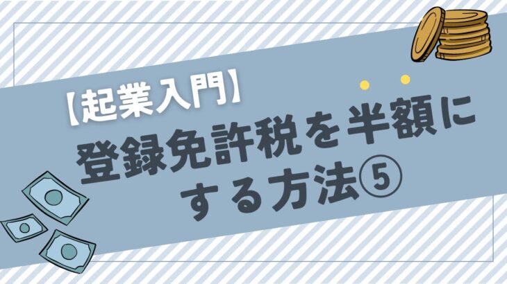 【起業入門】登録免許税を半額にする方法⑤【無料】