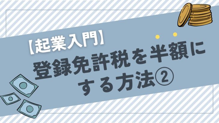 【起業入門】登録免許税を半額にする方法②【無料】