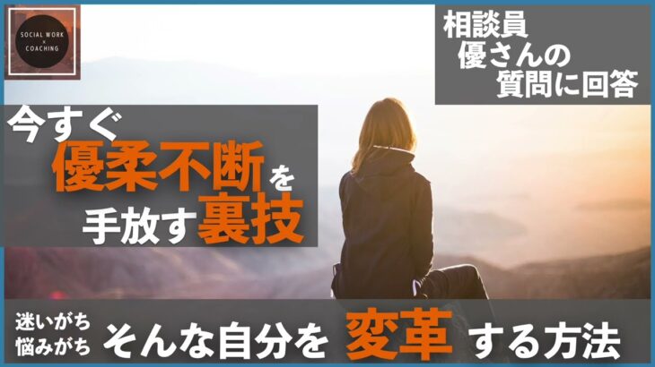 【社会福祉士・個人起業家】優柔不断で決断力がない相談員の悩みを手放す裏技