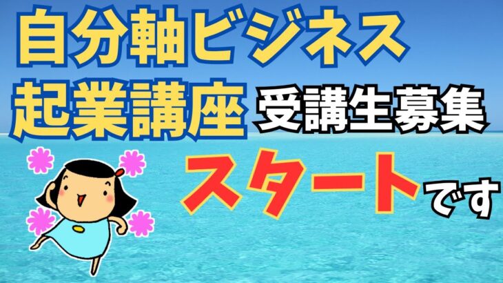 【告知】自分らしく起業したい、副業を創りたいという人向けの講座『自分軸ビジネス起業講座』の受講生募集をスタートしました。