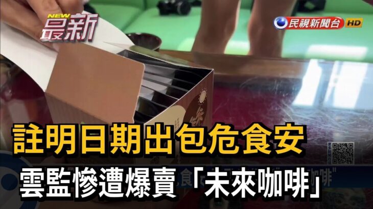 註明日期出包危食安 雲監慘遭爆賣「未來咖啡」－民視新聞