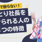 起業で困らない人が持ってる考え方３つ　継続できるひとり社長の特徴は？