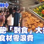 吃到飽「剩食」大揭密! 挑戰食材零浪費 世界翻轉中 20231015