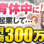 育休中に起業して月商300万