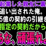 【スカッと】一緒に起業した親友「あとは俺だけでやっていけるからお前は用済みｗ」→最終日、親友「5憶の大口契約ちゃんと引き継ぎしろよ」俺「無理。じゃあな、頑張れｗ」→速攻で自分の会社を立ち上げるとｗ