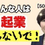 【超危険】こんな人は、起業は無理！50代からの起業でやってはいけないタイプTOP3！を解説します。