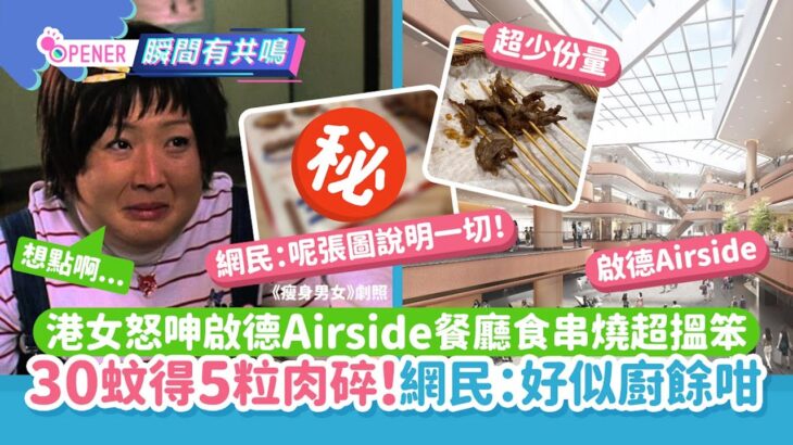 港女怒呻啟德Airside食串燒超搵笨　30蚊5粒肉碎!網民:好似廚餘咁｜01開罐｜Airside｜串燒｜啟德站