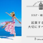 【繊細さんシリーズ⑧】HSPさん・繊細さんが起業する上で大切にすべきこと