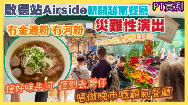 [PT自費食評] 又交智商稅！啟德2023最新商場 Airside 越南菜餐廳 首日開業勁多甩漏🙈價錢仲貴過灣仔米芝蓮名店？