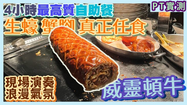 [PT自費食評] 特長4小時放題！龍蝦3種煮法！生蠔2款任食！一生只食1次自助餐就揀佢！超罕有威靈頓牛／焗田螺