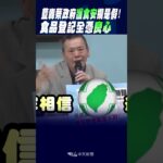 #shorts 藍轟蔡政府”護食安”攏是假!食品登記全憑”良心”