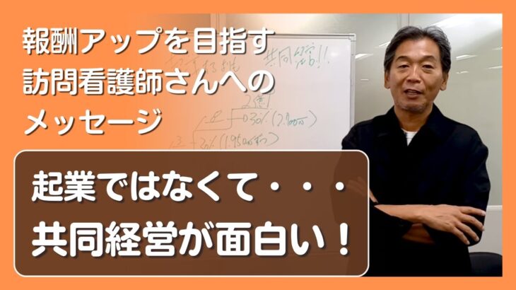 【報酬アップを目指す訪問看護師さんへのメッセージ】　起業ではなくて・・・共同経営が面白い！