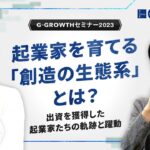 起業家を育てる「創造の生態系」とは？〜出資を獲得した起業家たちの軌跡と躍動