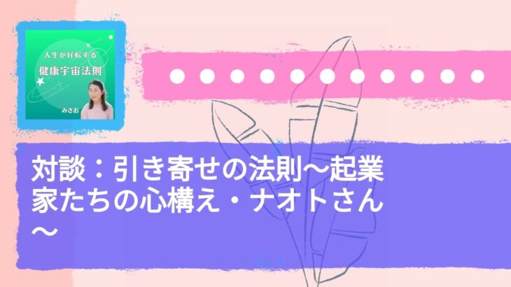 対談：引き寄せの法則～起業家たちの心構え・ナオトさん～ | 人生が好転する　健康宇宙法則～いいかげんな流れに乗る～