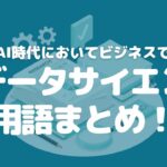 【これだけはおさえておきたい】ビジネスで役立つAIデータサイエンス用語まとめ！