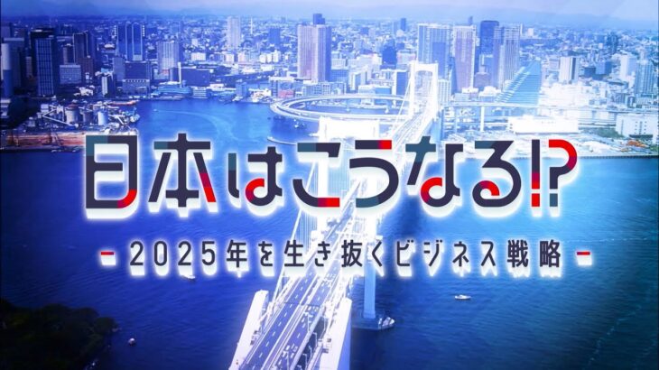 本編　日本はこうなる!?～2025年を生き抜くビジネス戦略～ 第1回 | ＢＳテレ東