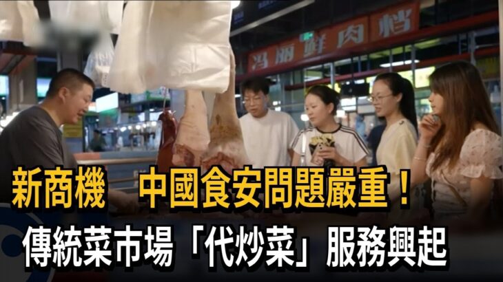 新商機　中國食安問題嚴重！　傳統菜市場「代炒菜」服務興起－民視新聞