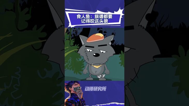 食人鱼：族谱都要记得咬这头狼 #喜羊羊与灰太狼 #灰太狼