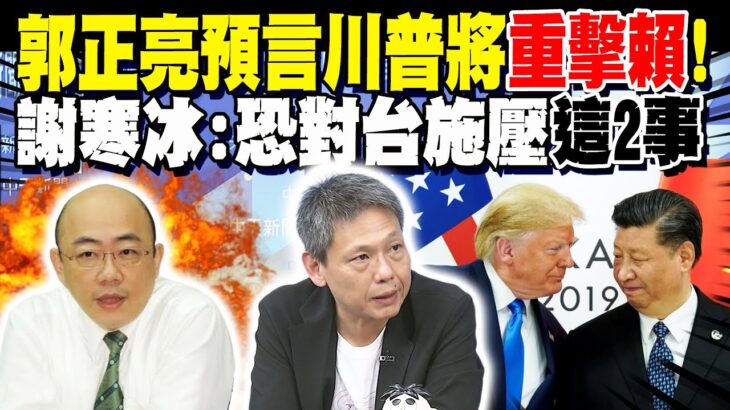 郭正亮預言川普將重大打擊大”清”帝國”分食”既視感?! 謝寒冰:對台灣施壓”這2事”